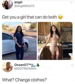 Get you a girl that can do both

What? Change clothes?