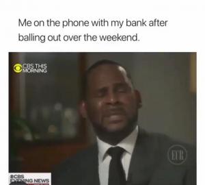 Me on the phone with my bank after balling out over the weekend