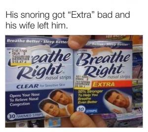 His snoring got "Extra" bad and his wife left him.