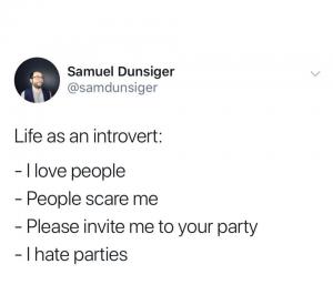 Life as an introvert: 

- I love people

- People scare me

- Please invite me to your party

- I hate parties