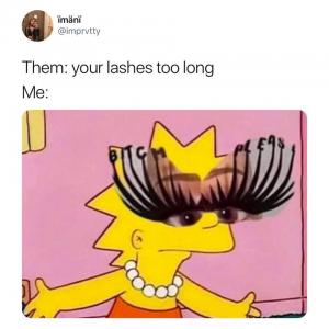 Them: Your lashes too long

Me: