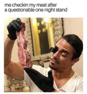 Me checking my meat after a questionable one night stand
