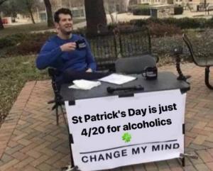 St Patrick's Day I just 4/20 for alcoholics