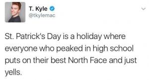 St. Patrick's Day is a holiday where everyone who peaked in high school puts on their best North Face and just yells.