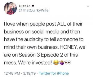 I love when people post ALL of their business on social media and then have the audacity to tell someone to mind their own business. Honey, we are on season 3 episode 2 of this mess. We're invested!