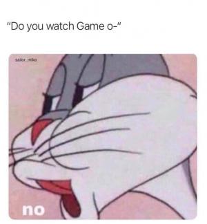 "Do you watch Game o-"

No