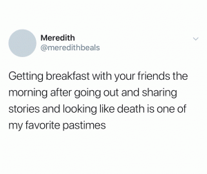 Getting breakfast with your friends the morning after going out and sharing stories and looking like death is one of my favorite pastimes 
