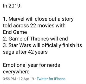 In 2019:

1. Marvel will close out a story told across 22 movies with End Game

2. Game of Thrones will end

3. Star Wars will officially finish its saga after 42 years

Emotional year for nerds everywhere