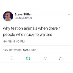 Why test on animals when there r people who r rude to waiters