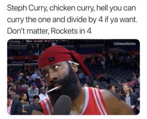 Steph Curry, chicken curry, hell you can curry one and divide by 4 if ya want. Don't matter, Rockets in 4