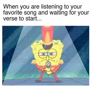 When you are listening to your favorite song and waiting for your verse to start...