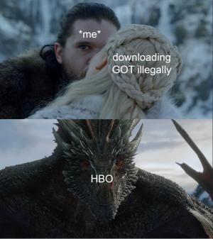*Me*

Downloading GOT illegally

HBO