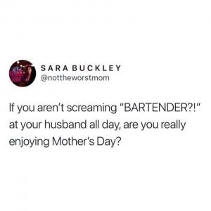 If you aren't screaming "BARTENDER?!" at your husband all day, are you really enjoying Mother's day?