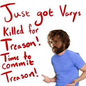Just got Varys killed for treason! Time to commit treason!