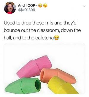 Used to drop these mfs and they'd bounce out the classroom, down the hall, and to the cafeteria