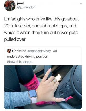 Lmfao girls who drive like this go about 20 miles over, does abrupt stops, and whips it when they turn but never gets pulled over