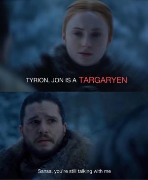 Tyrion, Jon is a Targaryen

Sansa, you're still talking with me