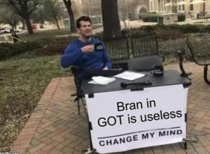 Bran is GOT is useless

Change my mind