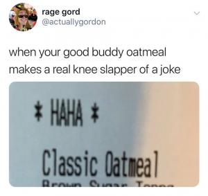 When your good buddy oatmeal makes a real knee slapper of a joke