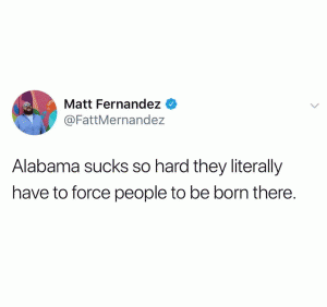 Alabama sucks so hard they literally have to force people to be born there.