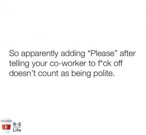 So apparently adding "Please" after telling your co-worker to f*ck off doesn't count as being polite.