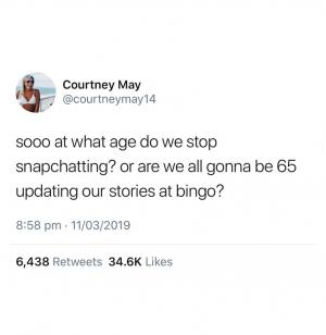 Sooo whwat age do we stop snapchatting? or are we all gonna be 65 updating our stories at bingo?