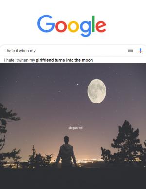 I hate it when my

I hate it when my girlfriend turns into the moon