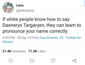 If white people know how to say Daenerys Targaryen, they can learn to pronounce your name correctly