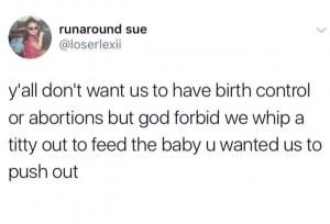 Y'all don't want us to have birth control or abortions but God forbid we whip a titty out to feed the baby u wanted us to push out