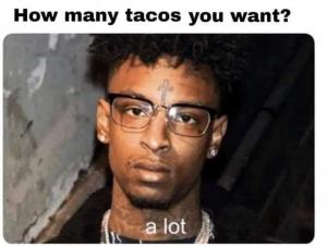 How many tacos you want?

a lot