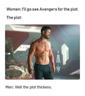 Women: I'll go see Avengers for the plot.

The plot:

Men: Well the plot thickens.
