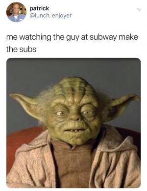 Me watching the guy at Subway make the subs