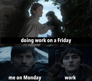 Doing work on Friday

Me on Monday

Work