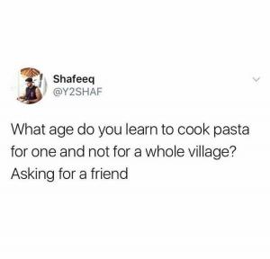 What age do you learn to cook pasta for one and not for a whole village? Asking for a friend
