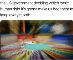 Th US government deciding which basic human right it's gonna make us bed them to keep every month