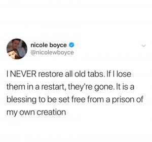 I I never restore all old tabs. If I lose them in a restart, they;re gone. It is a blessing to be set free from a prison of my own creation
