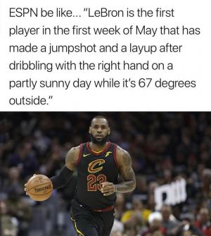 ESPN be like... "LeBron is the first player in the first week of May that has made a jumpshot and a layup after dribbling with the right hand on a partly sunny day while it's 67 degrees outside."