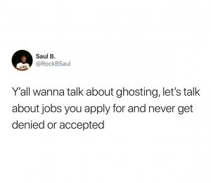 Y'all wanna talk about ghosting, lets talk about jobs you apply for and never get denied or accepted