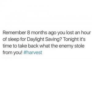 Remember 8 months ago you lost an hour of sleep for Daylight Saving? Tonight it's time to take back what the enemy stole from you!