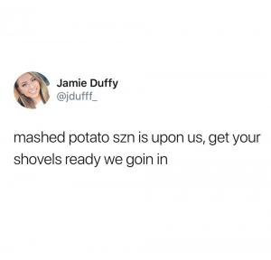 Mashed potato szn us upon us, get your shovels ready we goin in