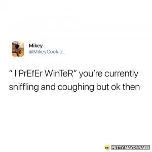 "I prefer winter" you're currently snuggling and coughing but ok then
