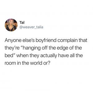 Anyone else's boyfriend complain that they're "hanging off the edge of the bed" when they actually have all the room in the world or?