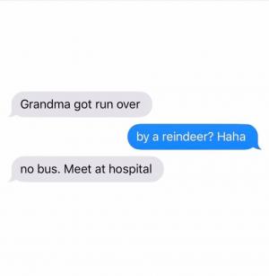 Grandma got run over

By a reindeer? Haha

No bus. Meet at hospital