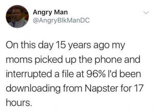 On this day 15 years ago moms picked up the phone and interrupted a file at 96% I;d been downloading from Napster for 17 hours.