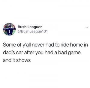 Some of y'all never had to ride home in dad's car after you had a bad game and it shows