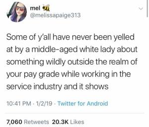 Some of y'all have never been yelled at by a middle-aged white lady about something wildly outside the realm of your pay grade while working in the service industry and it shows