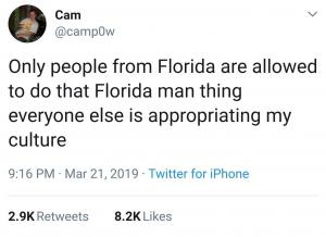 Only people from Florida are allowed to do that Florida man thin everyone else is appropriating my culture. 