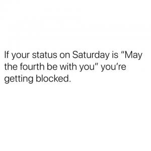 If your status on Saturday is "May the fourth be with you" you're getting blocked.