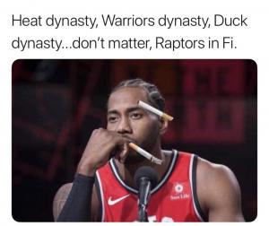 Heat dynasty, Warriors dynasty, Duck dynasty...don't matter, Raptors in Fi.