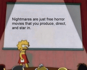 Nightmares are just free horror movies that you produce, direct, and star in.